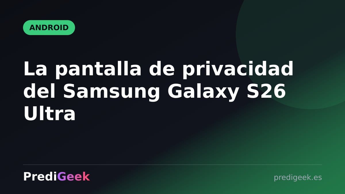 La pantalla de privacidad del Samsung Galaxy S26 Ultra